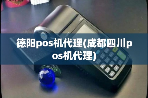 德阳pos机代理(成都四川pos机代理)