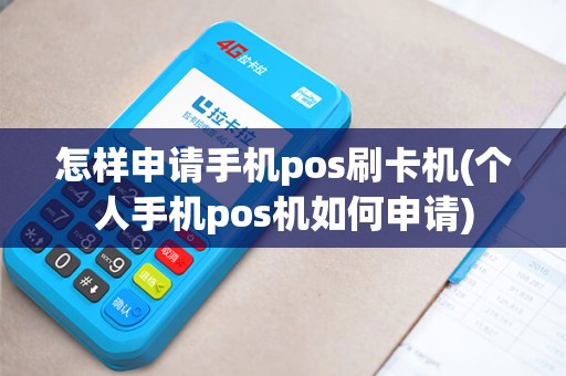 怎样申请手机pos刷卡机(个人手机pos机如何申请)