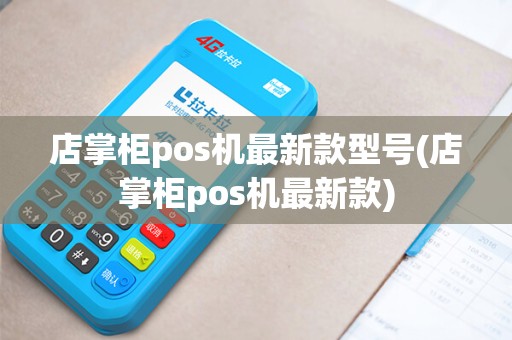 店掌柜pos机最新款型号(店掌柜pos机最新款)