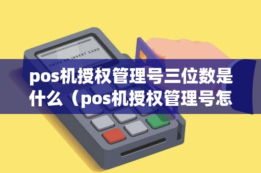 pos机授权管理号三位数是什么（pos机授权管理号怎么查）