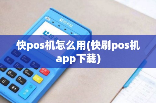 快pos机怎么用(快刷pos机app下载)