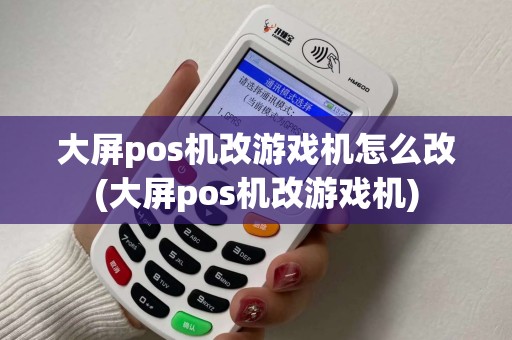 大屏pos机改游戏机怎么改(大屏pos机改游戏机)