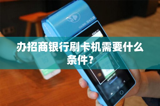 办招商银行刷卡机需要什么条件？