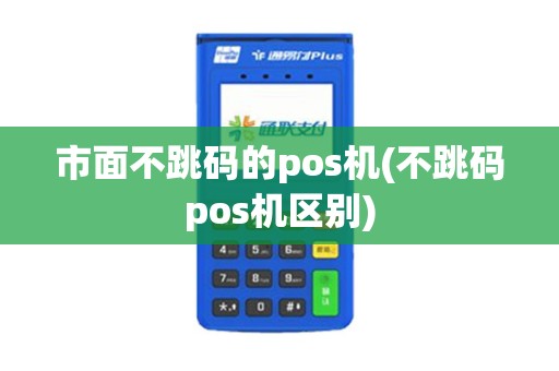 市面不跳码的pos机(不跳码pos机区别)