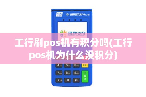 工行刷pos机有积分吗(工行pos机为什么没积分)