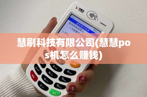 慧刷科技有限公司(慧慧pos机怎么赚钱)
