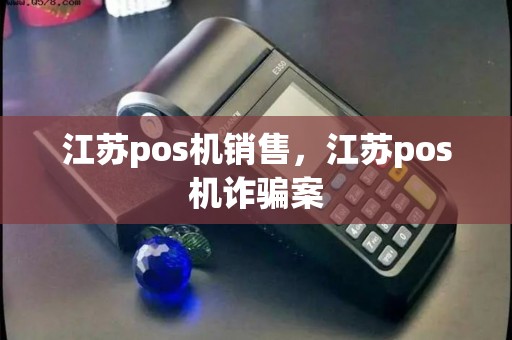 江苏pos机销售，江苏pos机诈骗案