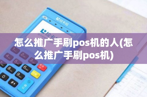 怎么推广手刷pos机的人(怎么推广手刷pos机)