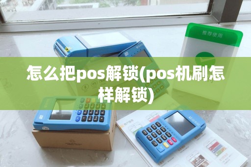 怎么把pos解锁(pos机刷怎样解锁)