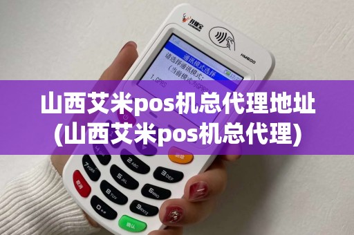 山西艾米pos机总代理地址(山西艾米pos机总代理)