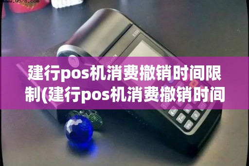 建行pos机消费撤销时间限制(建行pos机消费撤销时间)