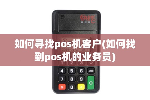 如何寻找pos机客户(如何找到pos机的业务员)