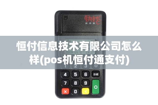 恒付信息技术有限公司怎么样(pos机恒付通支付)