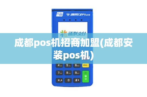 成都pos机招商加盟(成都安装pos机)