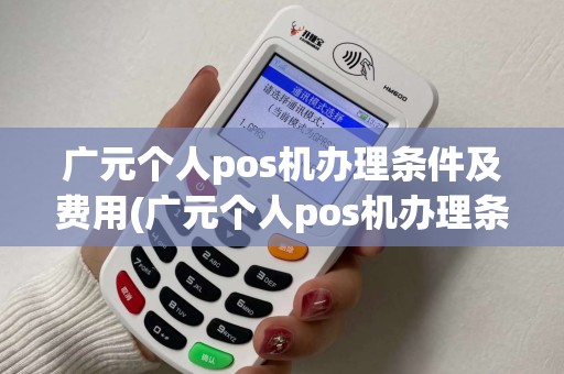 广元个人pos机办理条件及费用(广元个人pos机办理条件)