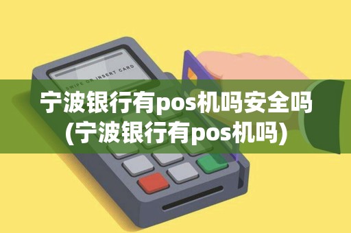 宁波银行有pos机吗安全吗(宁波银行有pos机吗)