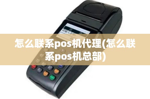 怎么联系pos机代理(怎么联系pos机总部)