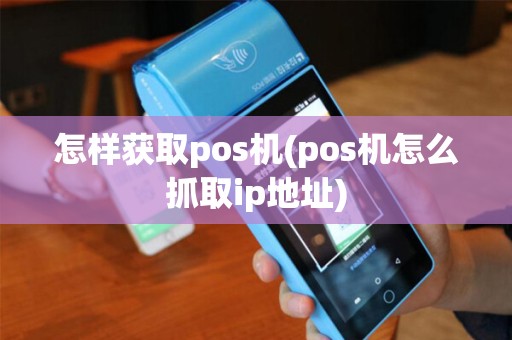 怎样获取pos机(pos机怎么抓取ip地址)