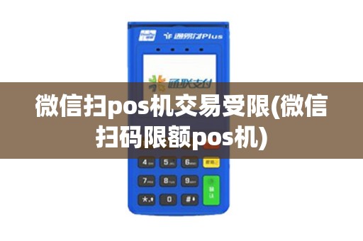 微信扫pos机交易受限(微信扫码限额pos机)