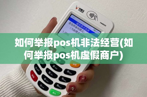如何举报pos机非法经营(如何举报pos机虚假商户)
