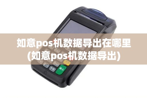 如意pos机数据导出在哪里(如意pos机数据导出)