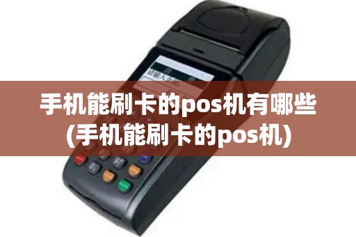 手机能刷卡的pos机有哪些(手机能刷卡的pos机)
