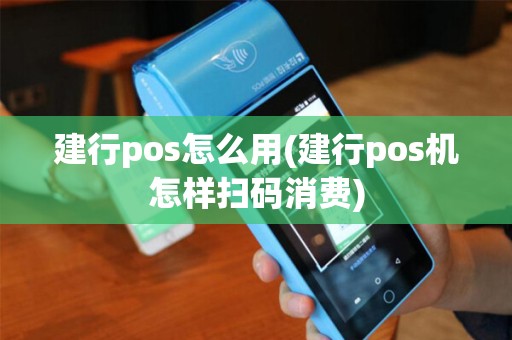 建行pos怎么用(建行pos机怎样扫码消费)
