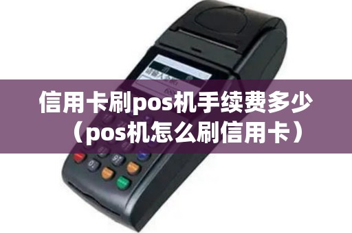 信用卡刷pos机手续费多少（pos机怎么刷信用卡）