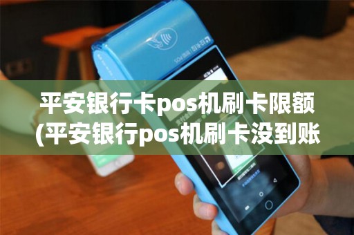 平安银行卡pos机刷卡限额(平安银行pos机刷卡没到账)