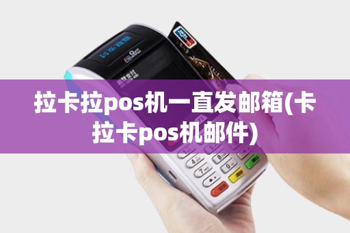 拉卡拉pos机一直发邮箱(卡拉卡pos机邮件)