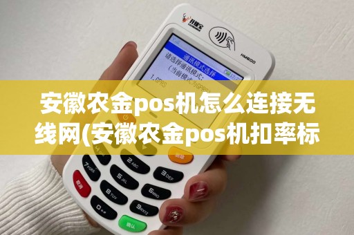 安徽农金pos机怎么连接无线网(安徽农金pos机扣率标准)