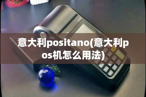 意大利positano(意大利pos机怎么用法)
