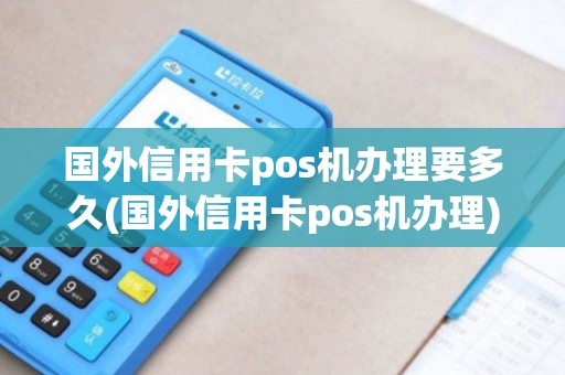 国外信用卡pos机办理要多久(国外信用卡pos机办理)