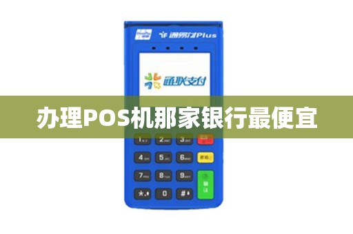 办理POS机那家银行最便宜