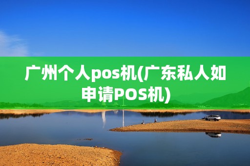 广州个人pos机(广东私人如申请POS机)