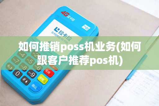 如何推销poss机业务(如何跟客户推荐pos机)