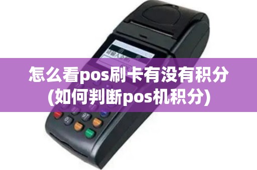 怎么看pos刷卡有没有积分(如何判断pos机积分)