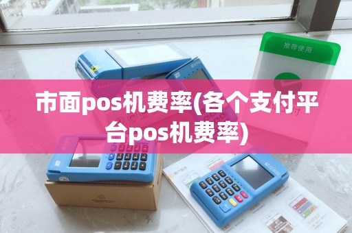 市面pos机费率(各个支付平台pos机费率)