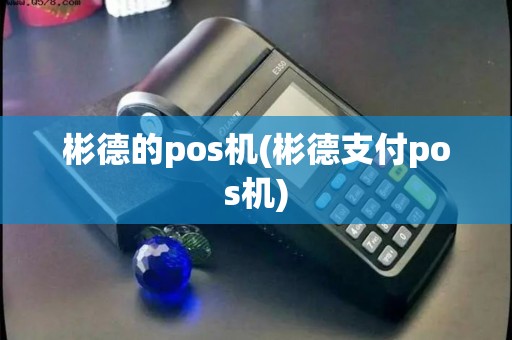 彬德的pos机(彬德支付pos机)