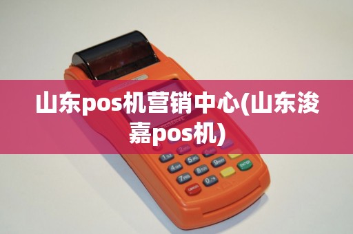 山东pos机营销中心(山东浚嘉pos机)