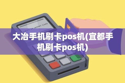 大冶手机刷卡pos机(宜都手机刷卡pos机)