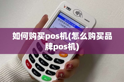 如何购买pos机(怎么购买品牌pos机)