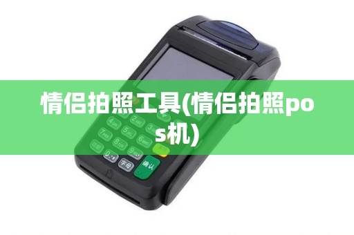 情侣拍照工具(情侣拍照pos机)