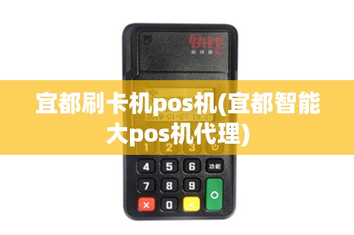 宜都刷卡机pos机(宜都智能大pos机代理)