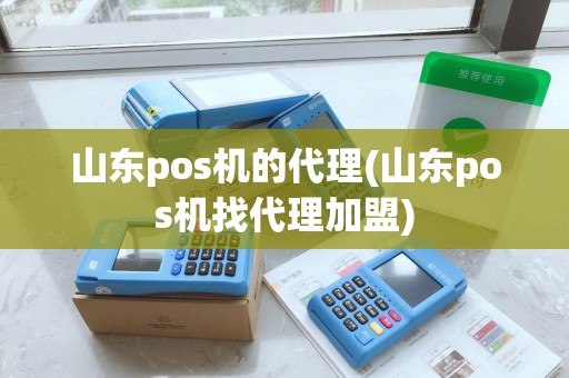 山东pos机的代理(山东pos机找代理加盟)