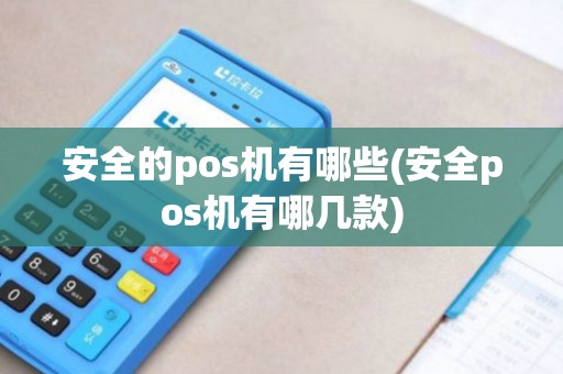 安全的pos机有哪些(安全pos机有哪几款)