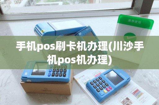 手机pos刷卡机办理(川沙手机pos机办理)