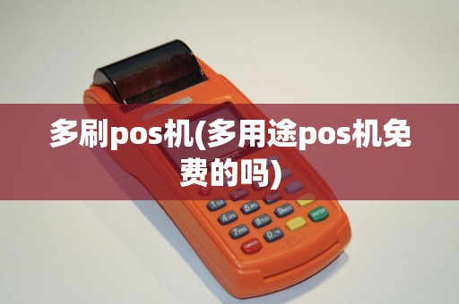 多刷pos机(多用途pos机免费的吗)
