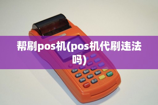 帮刷pos机(pos机代刷违法吗)