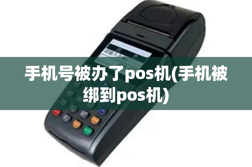 手机号被办了pos机(手机被绑到pos机)